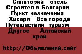 Санаторий - отель Строител в Болгарии › Пункт назначения ­ Хисаря - Все города Путешествия, туризм » Другое   . Алтайский край